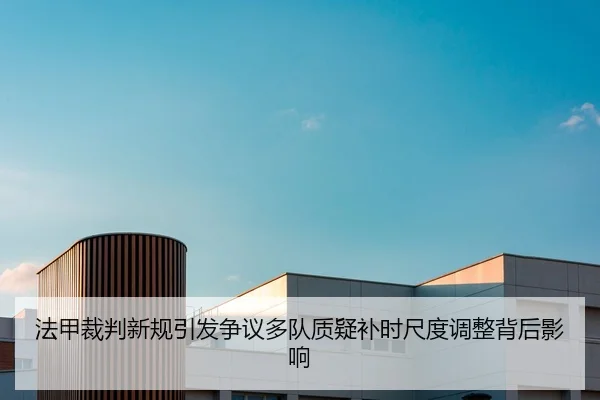 法甲裁判新规引发争议多队质疑补时尺度调整背后影响